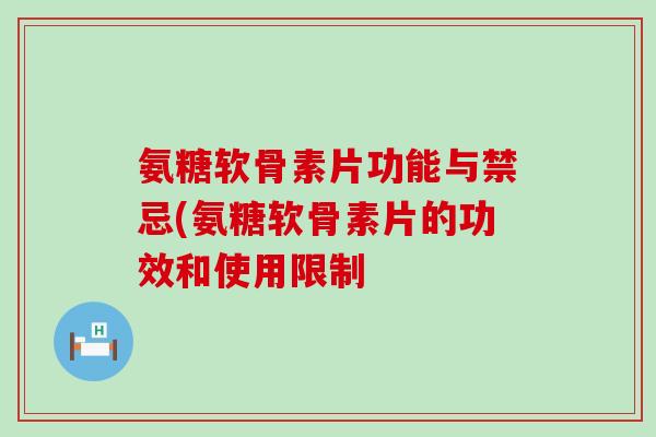 氨糖软骨素片功能与禁忌(氨糖软骨素片的功效和使用限制 氨糖软骨素片功能与禁忌(氨糖软骨素片的功效和使用限制