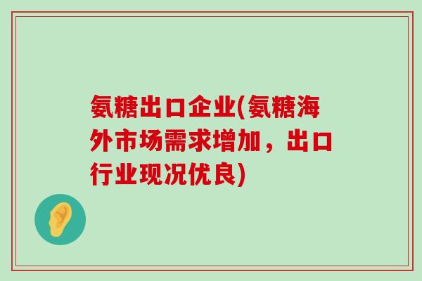 氨糖出口企业(氨糖海外市场需求增加，出口行业现况优良)