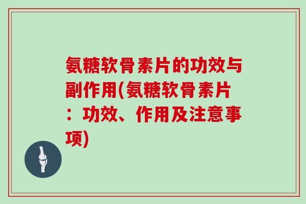 氨糖软骨素片的功效与副作用(氨糖软骨素片:功效、作用及注意事项) 氨糖软骨素片的功效与副作用(氨糖软骨素片:功效、作用及注意事项)