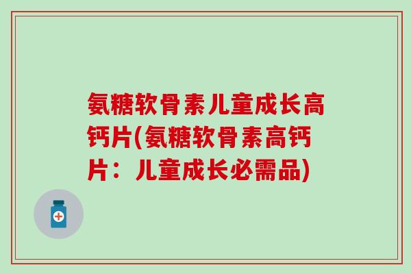 氨糖软骨素儿童成长高钙片(氨糖软骨素高钙片:儿童成长必需品) 氨糖软骨素儿童成长高钙片(氨糖软骨素高钙片:儿童成长必需品)