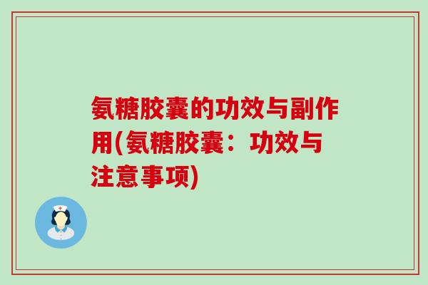 氨糖胶囊的功效与副作用(氨糖胶囊：功效与注意事项)
