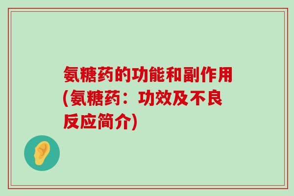 氨糖药的功能和副作用(氨糖药:功效及不良反应简介) 氨糖药的功能和副作用(氨糖药:功效及不良反应简介)