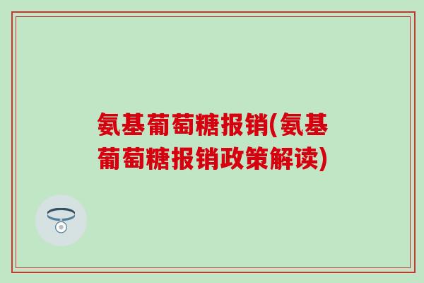 氨基葡萄糖报销(氨基葡萄糖报销政策解读)