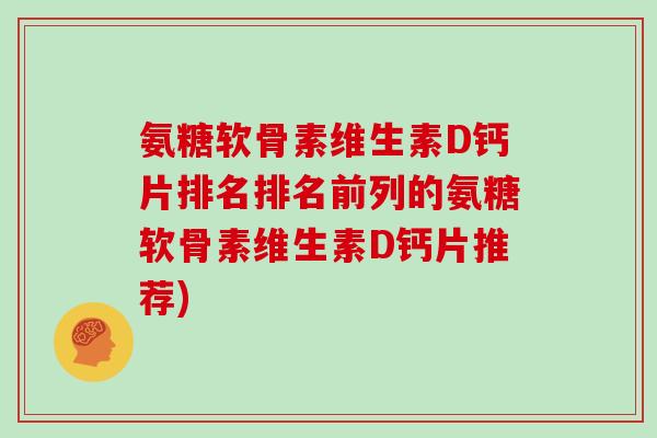 氨糖软骨素维生素D钙片排名排名前列的氨糖软骨素维生素D钙片推荐)