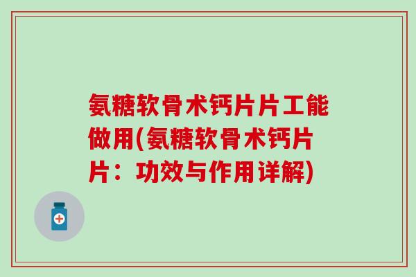 氨糖软骨术钙片片工能做用(氨糖软骨术钙片片：功效与作用详解)