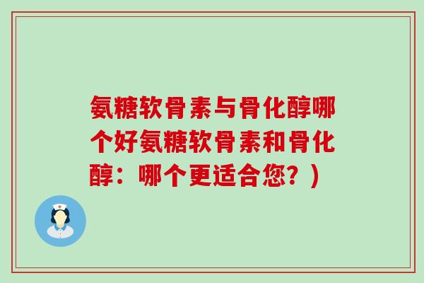 氨糖软骨素与骨化醇哪个好氨糖软骨素和骨化醇：哪个更适合您？)