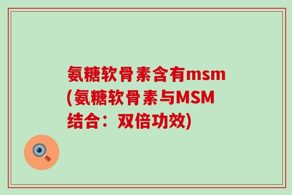 氨糖软骨素含有msm(氨糖软骨素与MSM结合：双倍功效)
