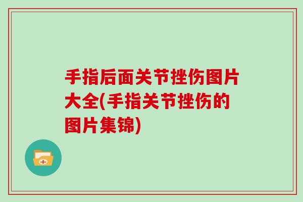 手指后面关节挫伤图片大全(手指关节挫伤的图片集锦) 手指后面关节挫伤图片大全(手指关节挫伤的图片集锦)