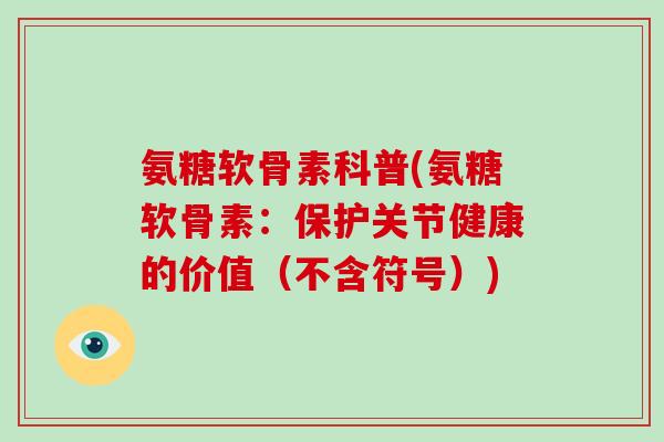 氨糖软骨素科普(氨糖软骨素：保护关节健康的价值（不含符号）)