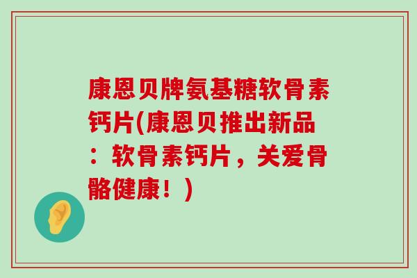 康恩贝牌氨基糖软骨素钙片(康恩贝推出新品:软骨素钙片,关爱骨骼健康!) 康恩贝牌氨基糖软骨素钙片(康恩贝推出新品:软骨素钙片,关爱骨骼健康!)