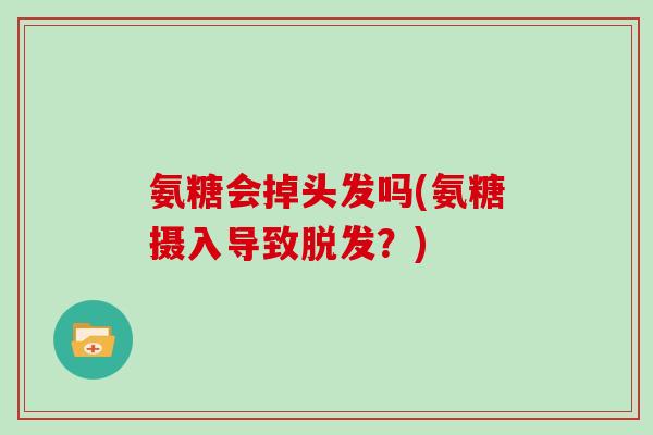 氨糖会掉头发吗(氨糖摄入导致？)