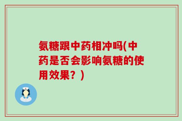 氨糖跟相冲吗(是否会影响氨糖的使用效果?) 氨糖跟相冲吗(是否会影响氨糖的使用效果?)