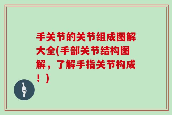 手关节的关节组成图解大全(手部关节结构图解,了解手指关节构成!) 手关节的关节组成图解大全(手部关节结构图解,了解手指关节构成!)