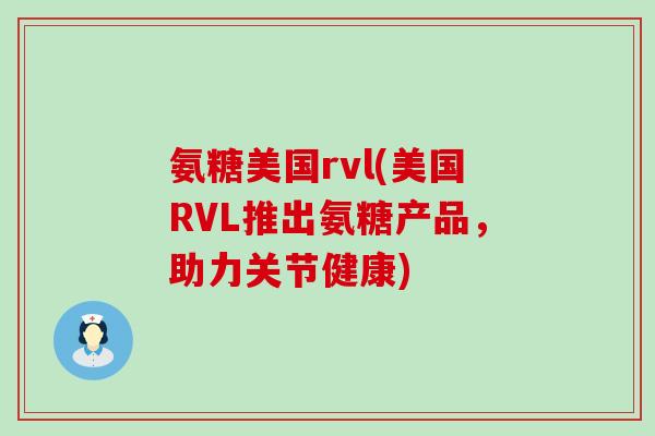氨糖美国rvl(美国RVL推出氨糖产品，助力关节健康)