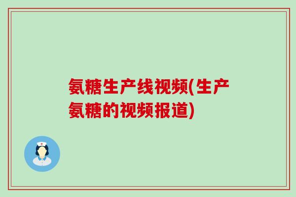氨糖生产线视频(生产氨糖的视频报道)