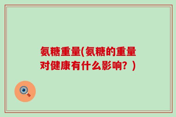 氨糖重量(氨糖的重量对健康有什么影响？)