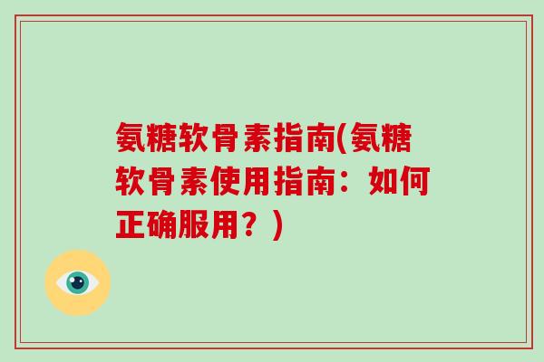 氨糖软骨素指南(氨糖软骨素使用指南:如何正确服用?) 氨糖软骨素指南(氨糖软骨素使用指南:如何正确服用?)