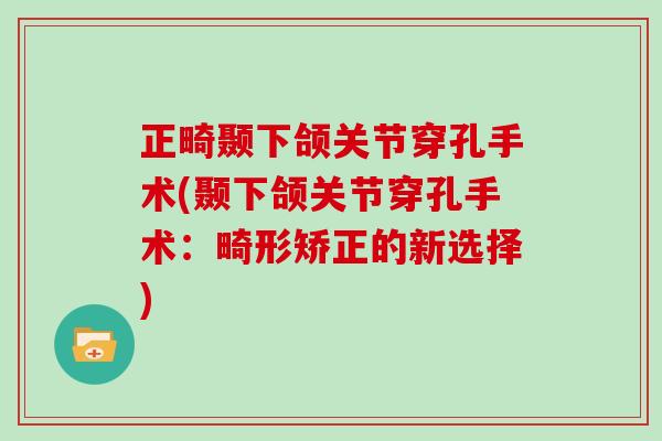 正畸颞下颌关节穿孔手术(颞下颌关节穿孔手术:畸形矫正的新选择) 正畸颞下颌关节穿孔手术(颞下颌关节穿孔手术:畸形矫正的新选择)