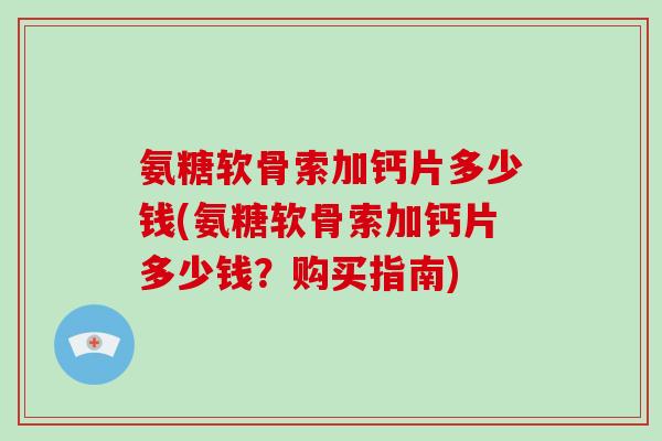 氨糖软骨索加钙片多少钱(氨糖软骨索加钙片多少钱？购买指南)