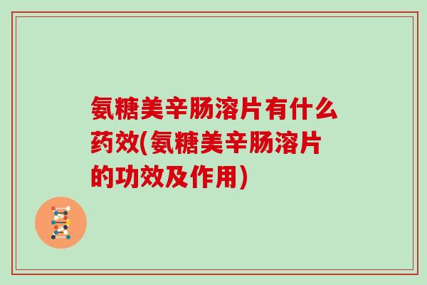 氨糖美辛肠溶片有什么(氨糖美辛肠溶片的功效及作用) 氨糖美辛肠溶片有什么(氨糖美辛肠溶片的功效及作用)