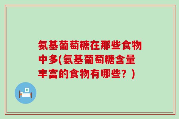 氨基葡萄糖在那些食物中多(氨基葡萄糖含量丰富的食物有哪些？)