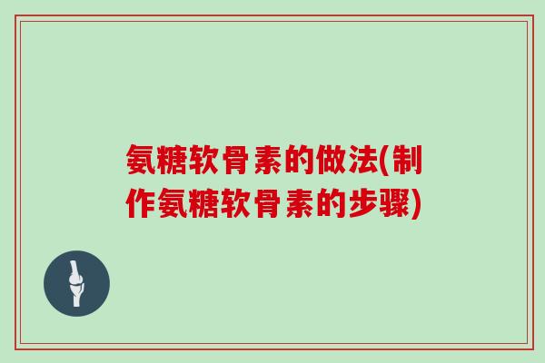氨糖软骨素的做法(制作氨糖软骨素的步骤)