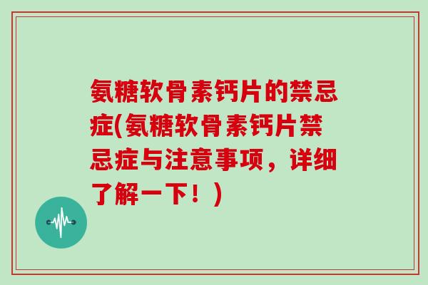 氨糖软骨素钙片的禁忌症(氨糖软骨素钙片禁忌症与注意事项，详细了解一下！)
