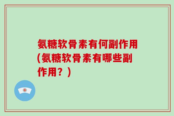 氨糖软骨素有何副作用(氨糖软骨素有哪些副作用?) 氨糖软骨素有何副作用(氨糖软骨素有哪些副作用?)