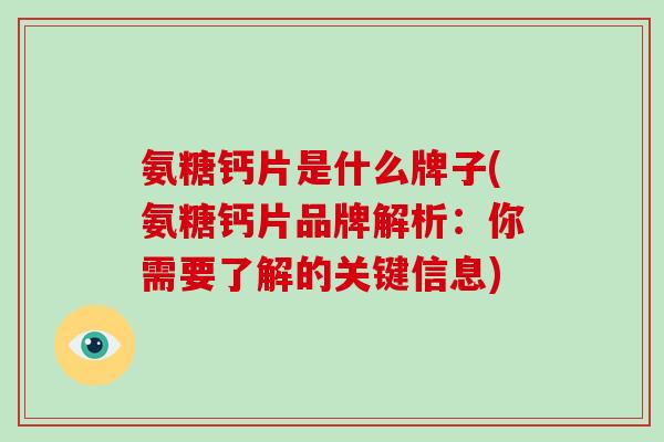 氨糖钙片是什么牌子(氨糖钙片品牌解析:你需要了解的关键信息) 氨糖钙片是什么牌子(氨糖钙片品牌解析:你需要了解的关键信息)