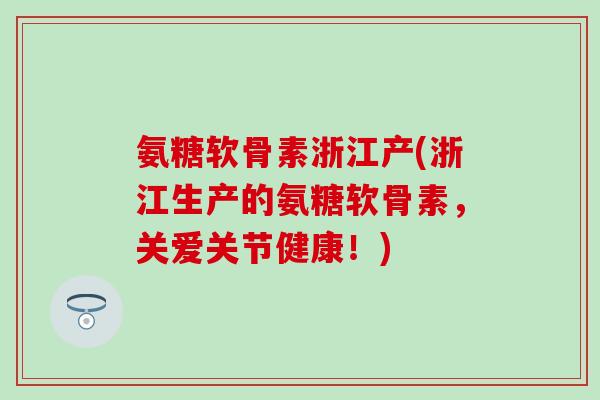 氨糖软骨素浙江产(浙江生产的氨糖软骨素，关爱关节健康！)
