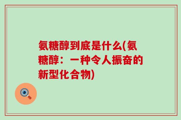 氨糖醇到底是什么(氨糖醇：一种令人振奋的新型化合物)