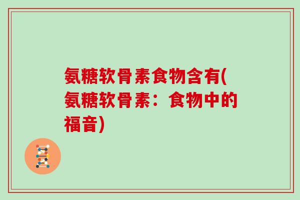 氨糖软骨素食物含有(氨糖软骨素:食物中的福音) 氨糖软骨素食物含有(氨糖软骨素:食物中的福音)