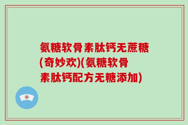 氨糖软骨素肽钙无蔗糖(奇妙欢)(氨糖软骨素肽钙配方无糖添加) 氨糖软骨素肽钙无蔗糖(奇妙欢)(氨糖软骨素肽钙配方无糖添加)