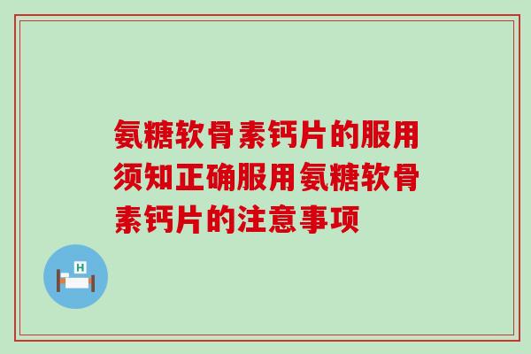 氨糖软骨素钙片的服用须知正确服用氨糖软骨素钙片的注意事项 氨糖软骨素钙片的服用须知正确服用氨糖软骨素钙片的注意事项
