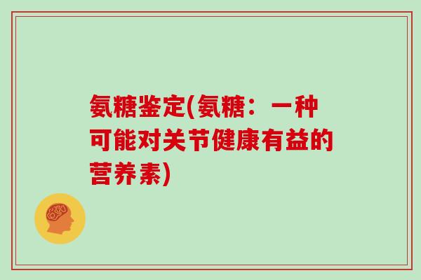 氨糖鉴定(氨糖：一种可能对关节健康有益的营养素)
