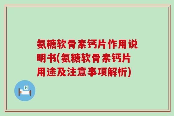 氨糖软骨素钙片作用说明书(氨糖软骨素钙片用途及注意事项解析) 氨糖软骨素钙片作用说明书(氨糖软骨素钙片用途及注意事项解析)