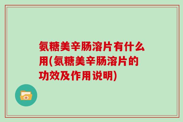 氨糖美辛肠溶片有什么用(氨糖美辛肠溶片的功效及作用说明) 氨糖美辛肠溶片有什么用(氨糖美辛肠溶片的功效及作用说明)