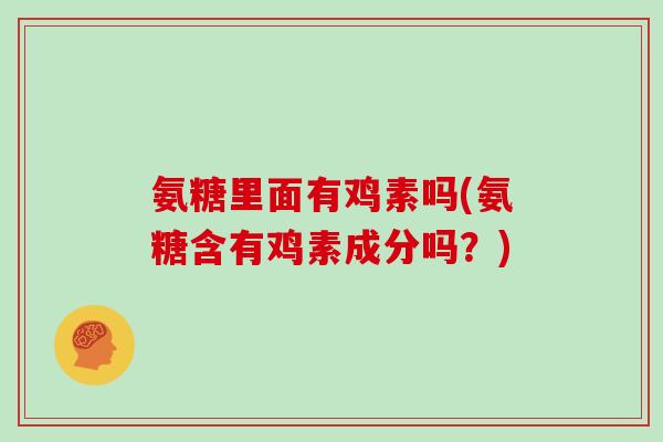 氨糖里面有鸡素吗(氨糖含有鸡素成分吗？)
