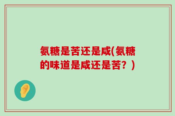 氨糖是苦还是咸(氨糖的味道是咸还是苦?) 氨糖是苦还是咸(氨糖的味道是咸还是苦?)