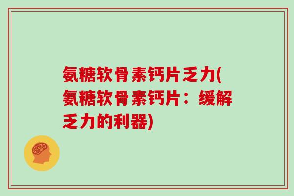 氨糖软骨素钙片乏力(氨糖软骨素钙片:缓解乏力的利器) 氨糖软骨素钙片乏力(氨糖软骨素钙片:缓解乏力的利器)