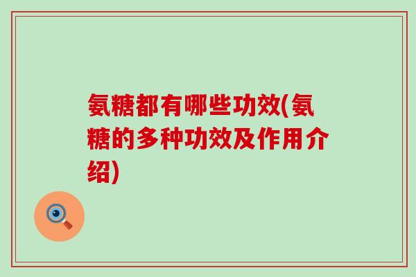 氨糖都有哪些功效(氨糖的多种功效及作用介绍) 氨糖都有哪些功效(氨糖的多种功效及作用介绍)