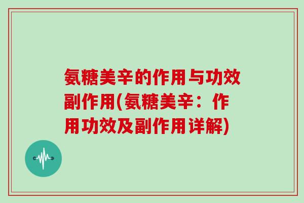 氨糖美辛的作用与功效副作用(氨糖美辛:作用功效及副作用详解) 氨糖美辛的作用与功效副作用(氨糖美辛:作用功效及副作用详解)