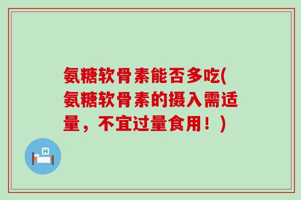 氨糖软骨素能否多吃(氨糖软骨素的摄入需适量,不宜过量食用!) 氨糖软骨素能否多吃(氨糖软骨素的摄入需适量,不宜过量食用!)