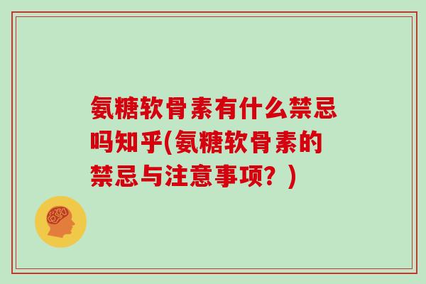 氨糖软骨素有什么禁忌吗知乎(氨糖软骨素的禁忌与注意事项?) 氨糖软骨素有什么禁忌吗知乎(氨糖软骨素的禁忌与注意事项?)