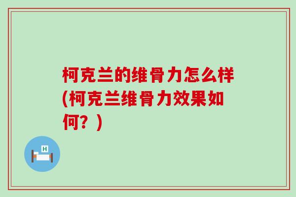 柯克兰的维骨力怎么样(柯克兰维骨力效果如何?) 柯克兰的维骨力怎么样(柯克兰维骨力效果如何?)