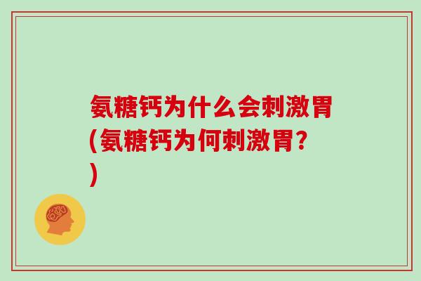 氨糖钙为什么会刺激胃(氨糖钙为何刺激胃?) 氨糖钙为什么会刺激胃(氨糖钙为何刺激胃?)