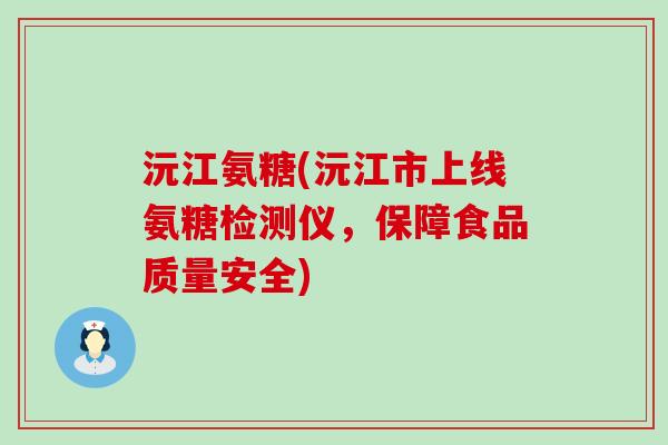 沅江氨糖(沅江市上线氨糖检测仪,保障食品质量安全) 沅江氨糖(沅江市上线氨糖检测仪,保障食品质量安全)