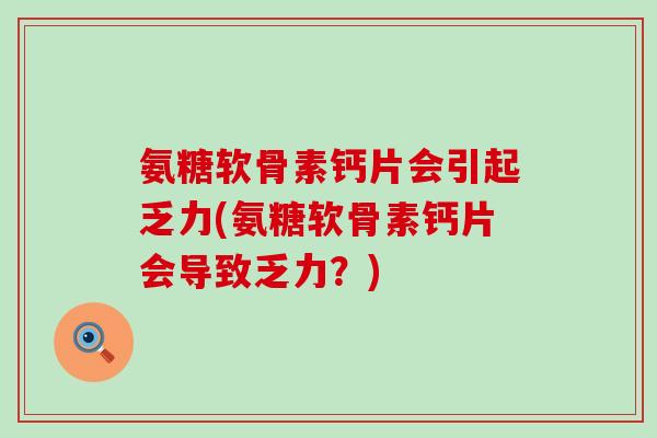 氨糖软骨素钙片会引起乏力(氨糖软骨素钙片会导致乏力?) 氨糖软骨素钙片会引起乏力(氨糖软骨素钙片会导致乏力?)