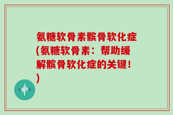氨糖软骨素髌骨软化症(氨糖软骨素：帮助缓解髌骨软化症的关键！)