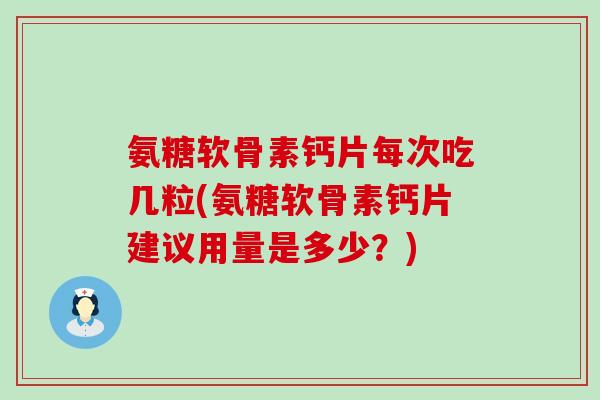 氨糖软骨素钙片每次吃几粒(氨糖软骨素钙片建议用量是多少?) 氨糖软骨素钙片每次吃几粒(氨糖软骨素钙片建议用量是多少?)
